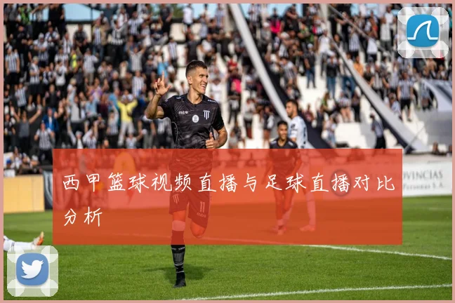 西甲篮球视频直播与足球直播对比分析