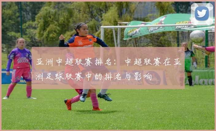 亚洲中超联赛排名：中超联赛在亚洲足球联赛中的排名与影响