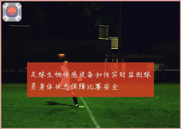 足球生物传感设备如何实时监测球员身体状态保障比赛安全