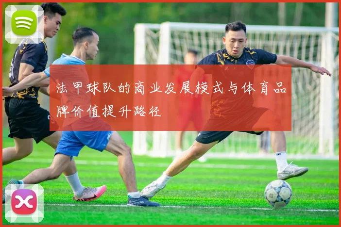 法甲球队的商业发展模式与体育品牌价值提升路径