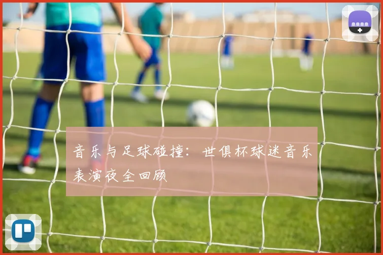 音乐与足球碰撞：世俱杯球迷音乐表演夜全回顾