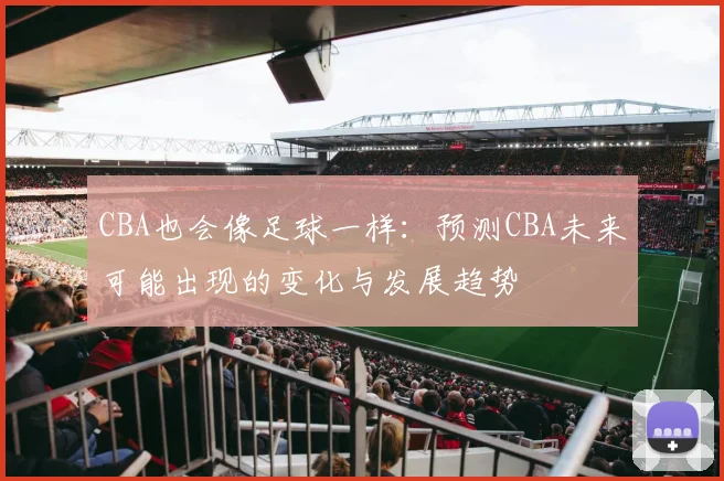 CBA也会像足球一样：预测CBA未来可能出现的变化与发展趋势