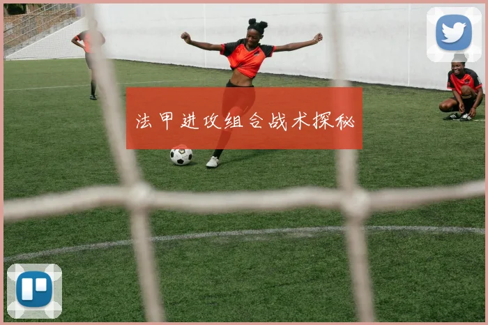 法甲进攻组合战术探秘