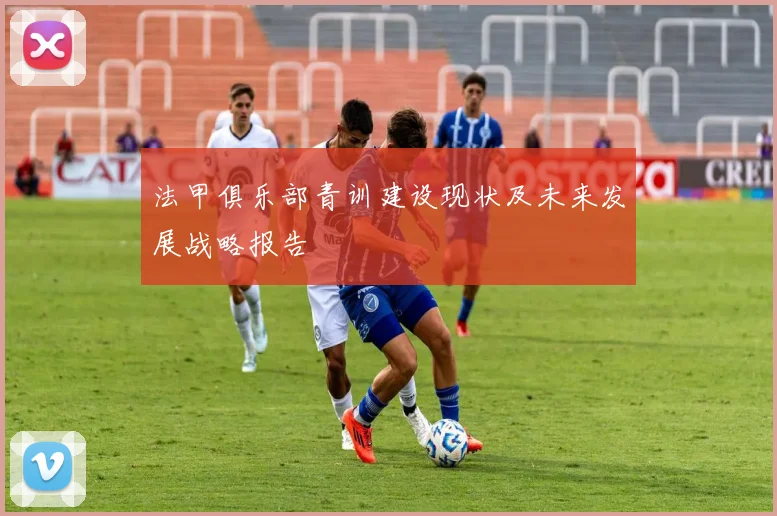 法甲俱乐部青训建设现状及未来发展战略报告