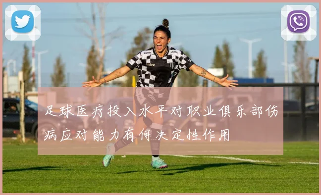 足球医疗投入水平对职业俱乐部伤病应对能力有何决定性作用