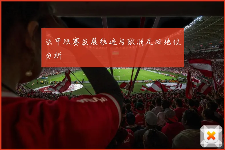 法甲联赛发展轨迹与欧洲足坛地位分析