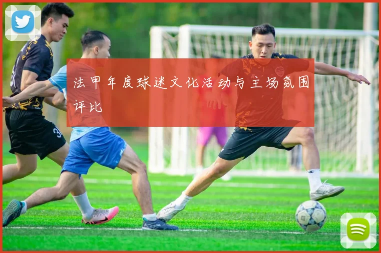 法甲年度球迷文化活动与主场氛围评比